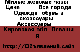 Милые женские часы › Цена ­ 650 - Все города Одежда, обувь и аксессуары » Аксессуары   . Кировская обл.,Леваши д.